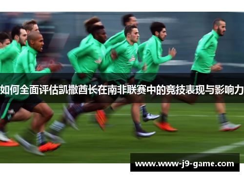 如何全面评估凯撒酋长在南非联赛中的竞技表现与影响力