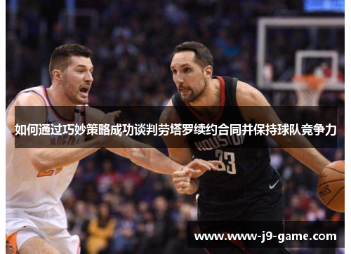 如何通过巧妙策略成功谈判劳塔罗续约合同并保持球队竞争力