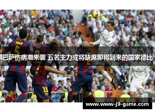 巴萨伤病潮来袭 五名主力或将缺席即将到来的国家德比