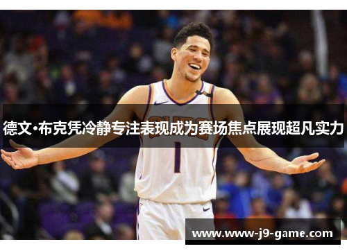 德文·布克凭冷静专注表现成为赛场焦点展现超凡实力