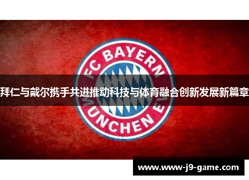 拜仁与戴尔携手共进推动科技与体育融合创新发展新篇章