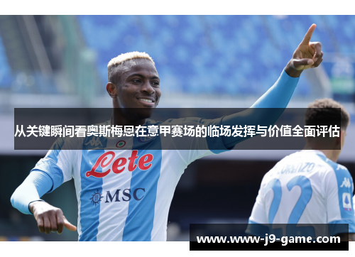 从关键瞬间看奥斯梅恩在意甲赛场的临场发挥与价值全面评估