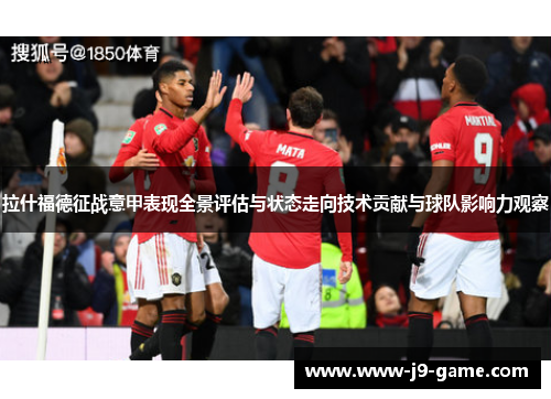 拉什福德征战意甲表现全景评估与状态走向技术贡献与球队影响力观察