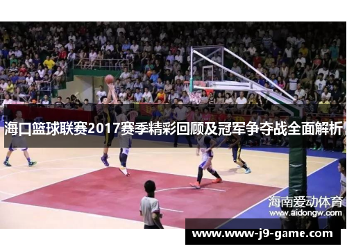 海口篮球联赛2017赛季精彩回顾及冠军争夺战全面解析