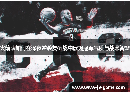 火箭队如何在深夜逆袭复仇战中展现冠军气质与战术智慧