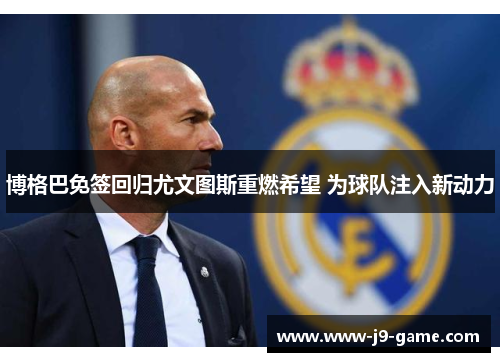 博格巴免签回归尤文图斯重燃希望 为球队注入新动力