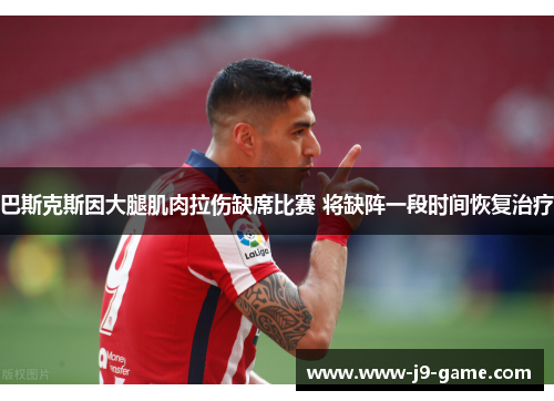 巴斯克斯因大腿肌肉拉伤缺席比赛 将缺阵一段时间恢复治疗