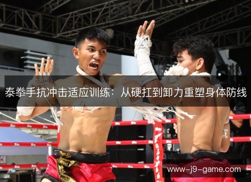 泰拳手抗冲击适应训练：从硬扛到卸力重塑身体防线