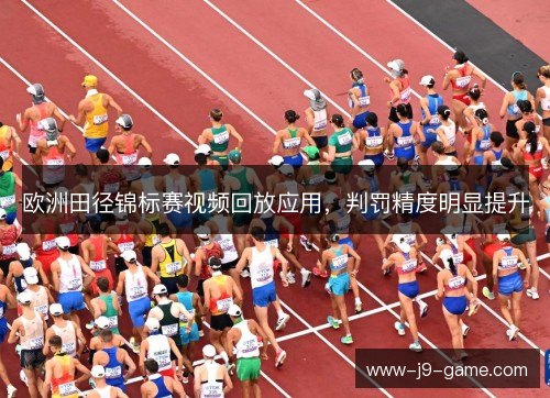 欧洲田径锦标赛视频回放应用，判罚精度明显提升